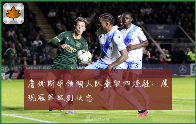 詹姆斯率领湖人队豪取四连胜，展现冠军级别状态