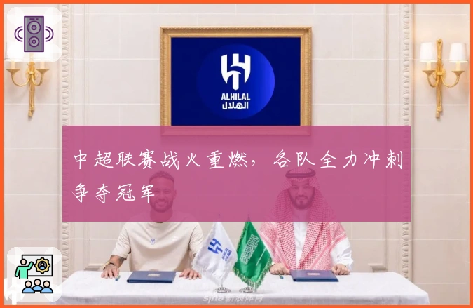 中超联赛战火重燃，各队全力冲刺争夺冠军