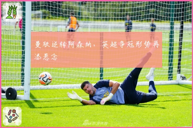 曼联逆转阿森纳，英超争冠形势再添悬念