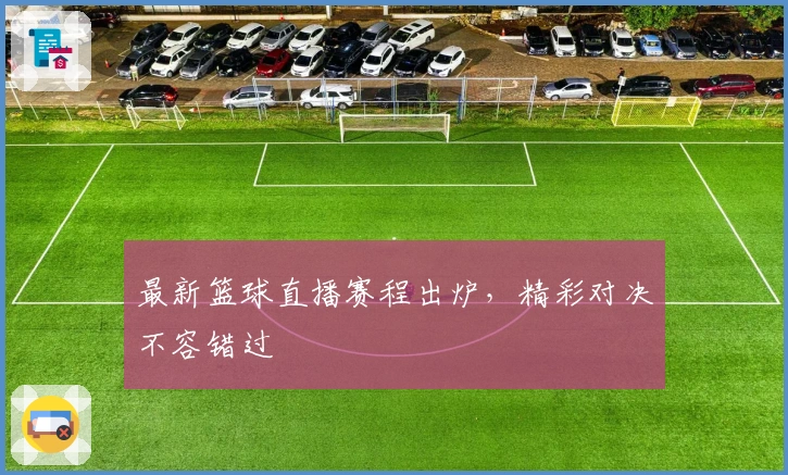 最新篮球直播赛程出炉，精彩对决不容错过