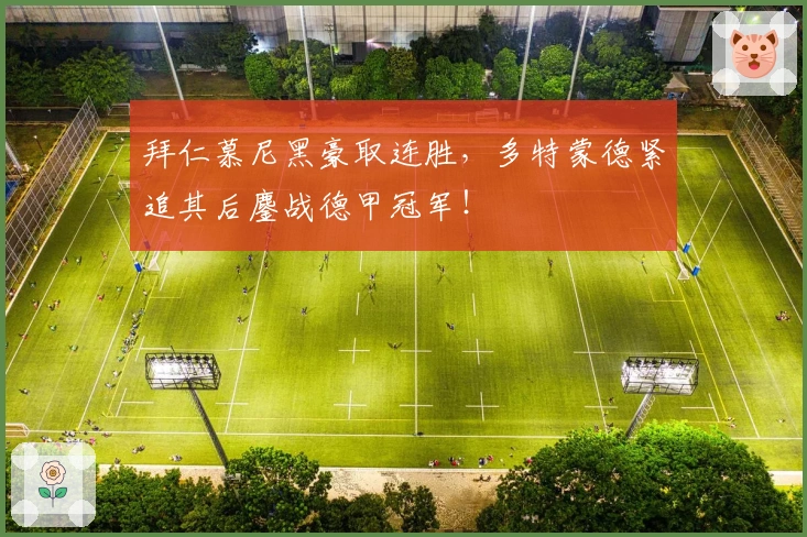 拜仁慕尼黑豪取连胜，多特蒙德紧追其后鏖战德甲冠军！