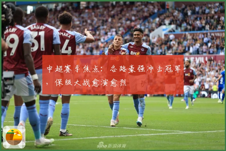 中超赛季焦点：各路豪强冲击冠军，保级大战愈演愈烈