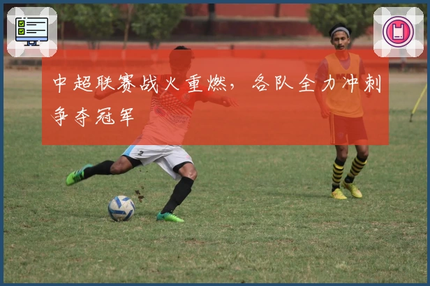 中超联赛战火重燃,各队全力冲刺争夺冠军