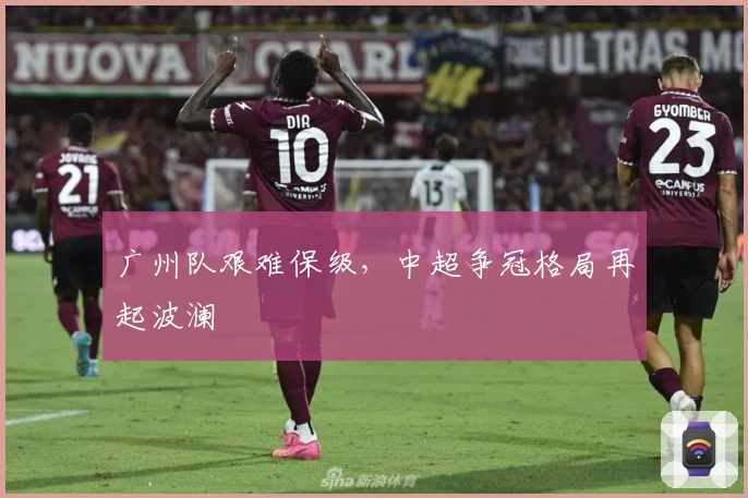 广州队艰难保级，中超争冠格局再起波澜