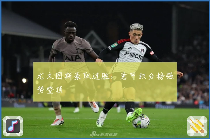 尤文图斯豪取连胜，意甲积分榜强势登顶